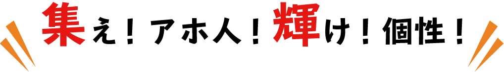 集え！アホ人！輝け！個性！