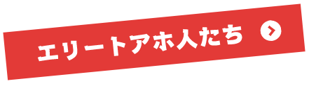 エリートアホ人たち